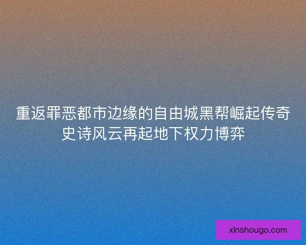 重返罪恶都市边缘的自由城黑帮崛起传奇史诗风云再起地下权力博弈 重返罪恶都市边缘的自由城黑帮崛起传奇史诗风云再起地下权力博弈