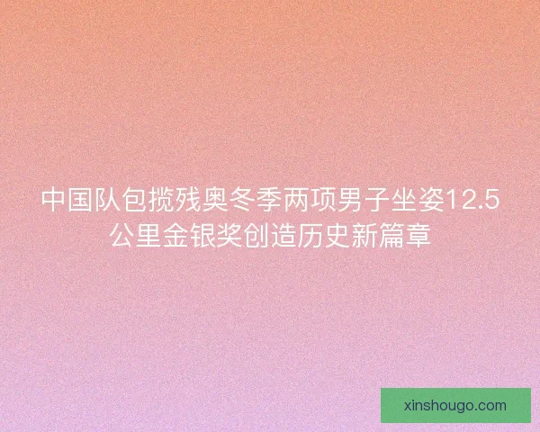 中国队包揽残奥冬季两项男子坐姿12.5公里金银奖创造历史新篇章 中国队包揽残奥冬季两项男子坐姿12.5公里金银奖创造历史新篇章