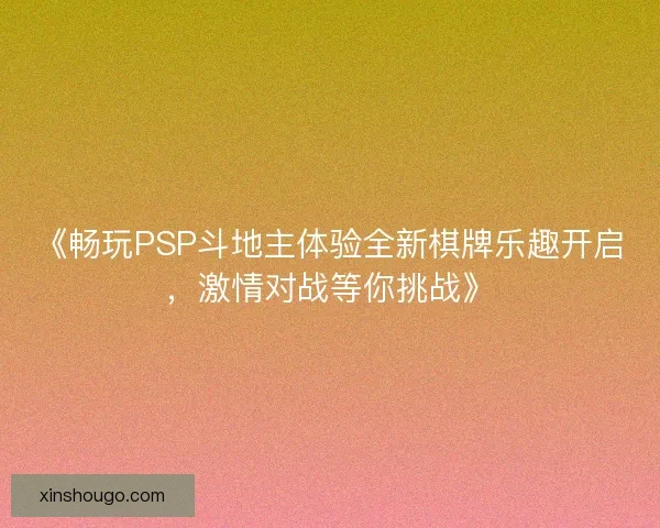 《畅玩PSP斗地主体验全新棋牌乐趣开启，激情对战等你挑战》